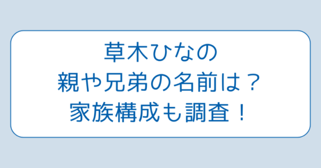 草木ひなの親や兄弟の名前は？家族構成も調査！